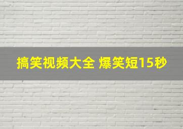 搞笑视频大全 爆笑短15秒